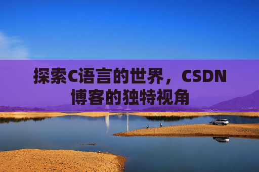 探索C语言的世界，CSDN博客的独特视角